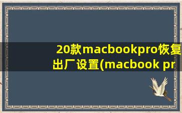 20款macbookpro恢复出厂设置(macbook pro 怎么恢复出厂)